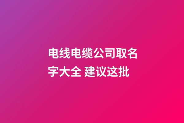 电线电缆公司取名字大全 建议这批-第1张-公司起名-玄机派